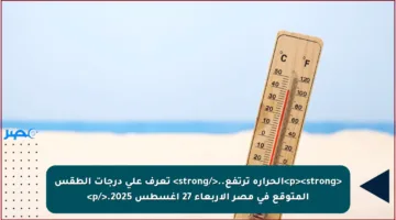 <p><strong>الحرارة ترتفع..</strong> تعرف على درجات الطقس المتوقع في مصر الأربعاء 27 أغسطس 2025.</p>